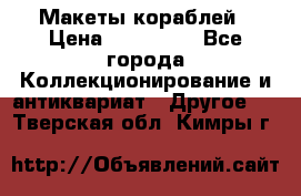 Макеты кораблей › Цена ­ 100 000 - Все города Коллекционирование и антиквариат » Другое   . Тверская обл.,Кимры г.